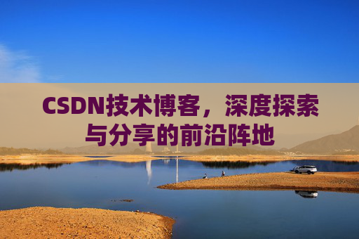 CSDN技术博客,深度探索与分享的前沿阵地